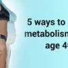 Speed Up Your Metabolism & Change Your Life even though You Are over 40