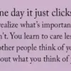 One Day It just Clicks: You Realize What Matters & What Doesn’t